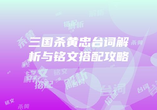 三国杀黄忠台词解析与铭文搭配攻略