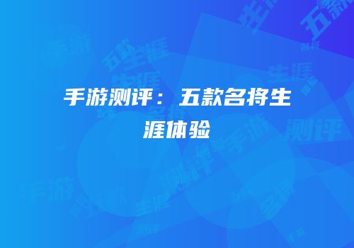 手游测评：五款名将生涯体验