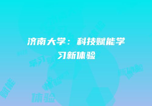 济南大学：科技赋能学习新体验
