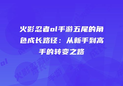 火影忍者ol手游五尾的角色成长路径：从新手到高手的转变之路