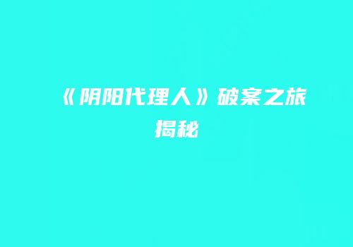 《阴阳代理人》破案之旅揭秘