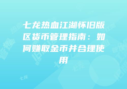 七龙热血江湖怀旧版区货币管理指南：如何赚取金币并合理使用
