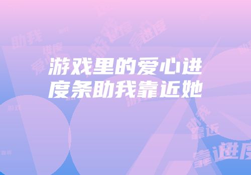 游戏里的爱心进度条助我靠近她