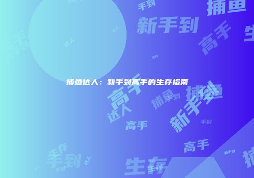 捕鱼达人：新手到高手的生存指南
