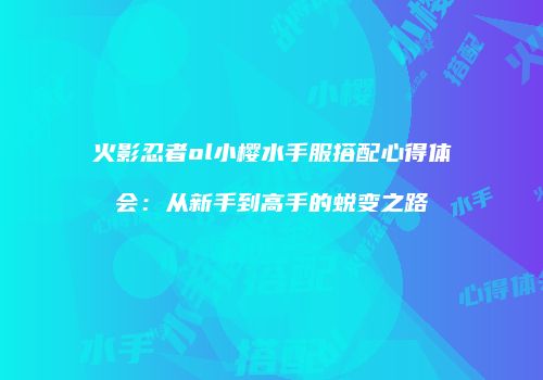 火影忍者ol小樱水手服搭配心得体会：从新手到高手的蜕变之路
