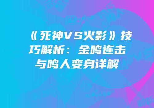 《死神VS火影》技巧解析：金鸣连击与鸣人变身详解