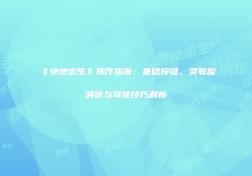 《绝地求生》操作指南：基础按键、灵敏度调优与驾驶技巧解析
