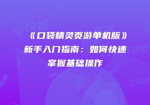 《口袋精灵页游单机版》新手入门指南：如何快速掌握基础操作