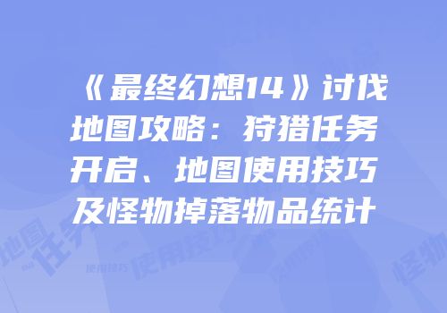 《最终幻想14》讨伐地图攻略：狩猎任务开启、地图使用技巧及怪物掉落物品统计