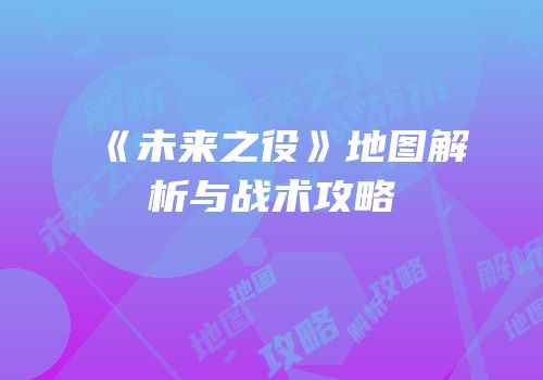 《未来之役》地图解析与战术攻略