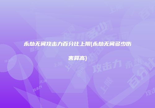 永劫无间攻击力百分比上限(永劫无间多少伤害算高)