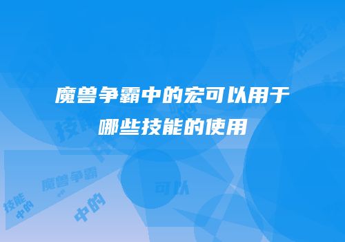 魔兽争霸中的宏可以用于哪些技能的使用