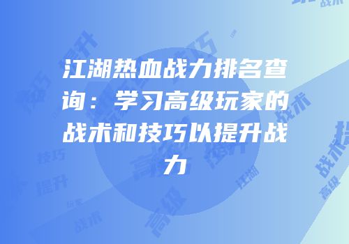 江湖热血战力排名查询:学习高级玩家的战术和技巧以提升战力
