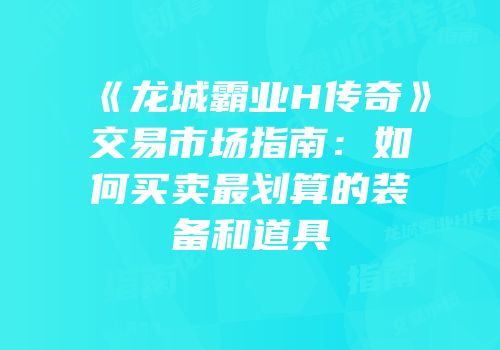 《龙城霸业H传奇》交易市场指南：如何买卖最划算的装备和道具