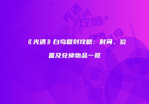 《光遇》白鸟复刻攻略：时间、位置及兑换物品一览