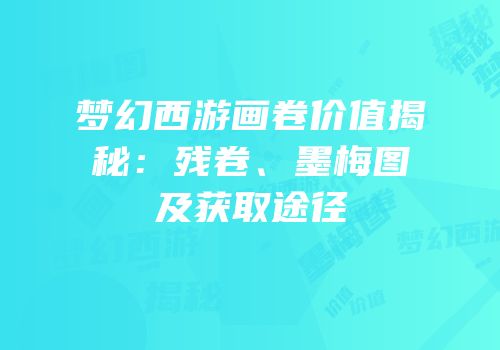 梦幻西游画卷价值揭秘：残卷、墨梅图及获取途径