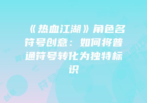 《热血江湖》角色名符号创意：如何将普通符号转化为独特标识