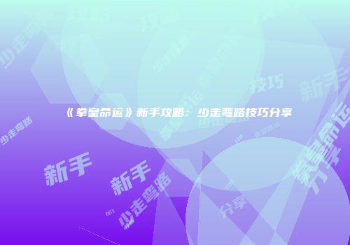 《拳皇命运》新手攻略：少走弯路技巧分享