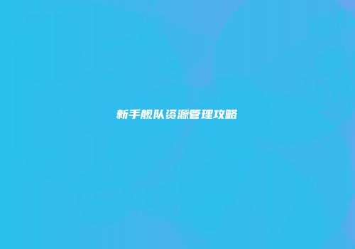 新手舰队资源管理攻略