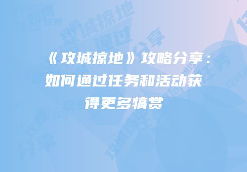 《攻城掠地》攻略分享：如何通过任务和活动获得更多犒赏