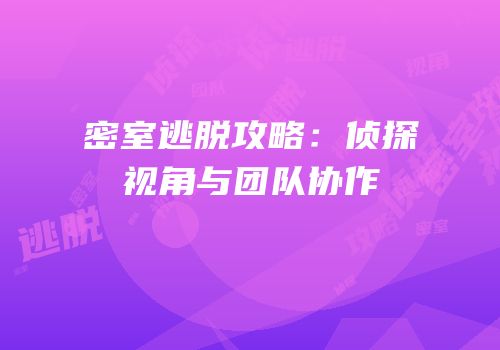密室逃脱攻略：侦探视角与团队协作