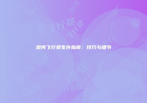 坦克飞行员生存指南：技巧与细节
