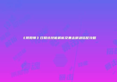 《阴阳师》日和坊技能解析及暴击御魂搭配攻略