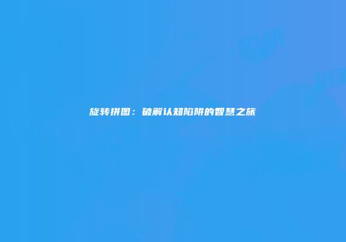 旋转拼图：破解认知陷阱的智慧之旅