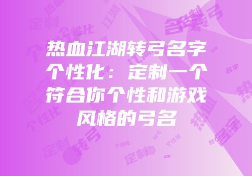 热血江湖转弓名字个性化：定制一个符合你个性和游戏风格的弓名