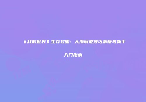 《我的世界》生存攻略：大海解说技巧解析与新手入门指南