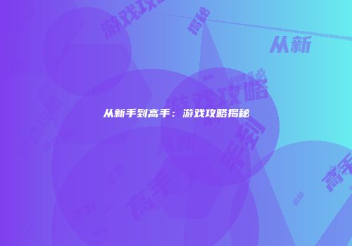 从新手到高手：游戏攻略揭秘