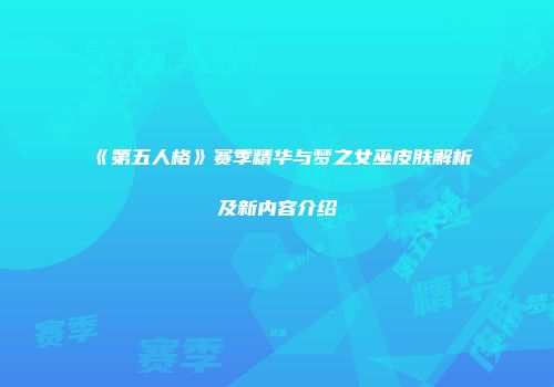 《第五人格》赛季精华与梦之女巫皮肤解析及新内容介绍