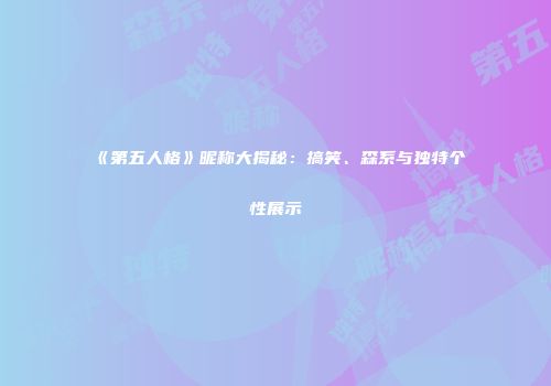 《第五人格》昵称大揭秘：搞笑、森系与独特个性展示