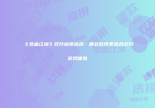 《热血江湖》双开应用选择：哪款软件更适合双开游戏体验