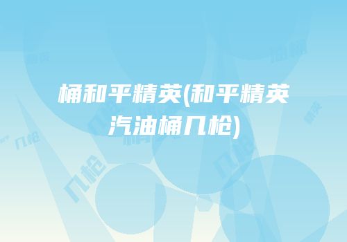 桶和平精英(和平精英汽油桶几枪)