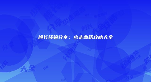 舰长经验分享：少走弯路攻略大全