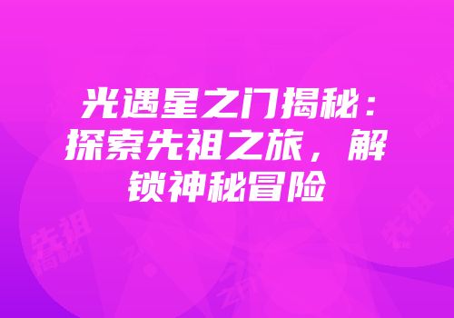 光遇星之门揭秘：探索先祖之旅，解锁神秘冒险