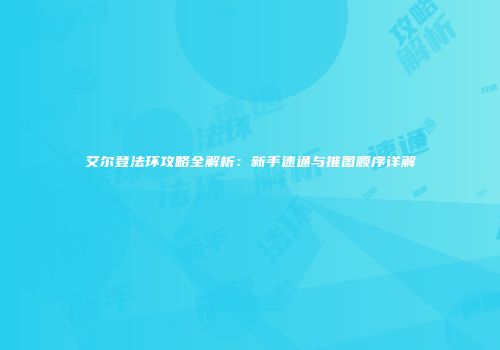 艾尔登法环攻略全解析：新手速通与推图顺序详解