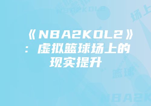 《NBA2KOL2》：虚拟篮球场上的现实提升