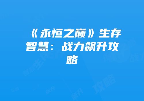 《永恒之巅》生存智慧：战力飙升攻略