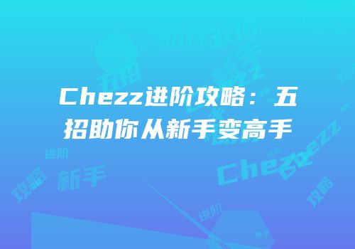 Chezz进阶攻略：五招助你从新手变高手