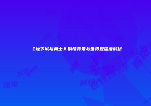 《地下城与勇士》剧情背景与世界观深度解析