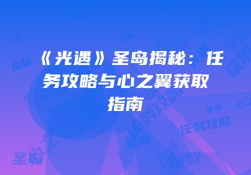 《光遇》圣岛揭秘：任务攻略与心之翼获取指南