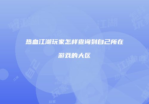 热血江湖玩家怎样查询到自己所在游戏的大区