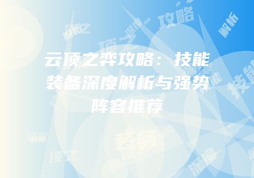 云顶之弈攻略：技能装备深度解析与强势阵容推荐