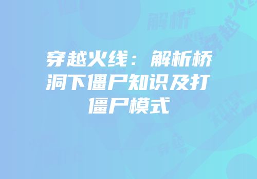 穿越火线：解析桥洞下僵尸知识及打僵尸模式