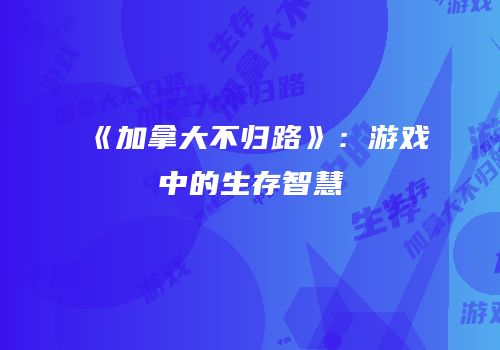 《加拿大不归路》：游戏中的生存智慧