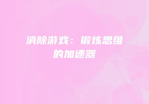 消除游戏：锻炼思维的加速器