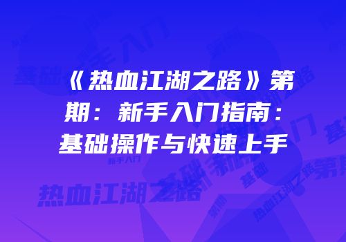 《热血江湖之路》第期：新手入门指南：基础操作与快速上手