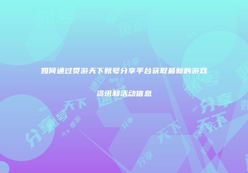 如何通过页游天下账号分享平台获取最新的游戏资讯和活动信息